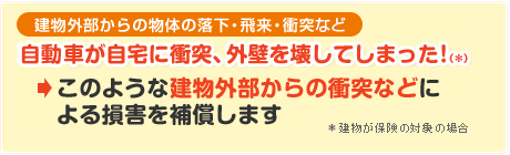 このような建物外部からの衝突などによるによる損害を補償します