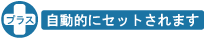 プラス，自動的にセットされます